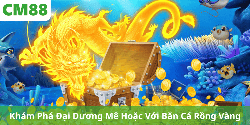 Khám Phá Đại Dương Mê Hoặc Với Bắn Cá Rồng Vàng